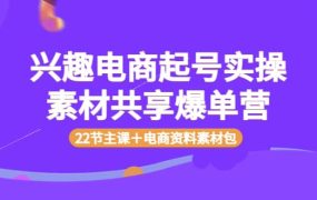 兴趣电商起号实操素材共享爆单营(22节主课+电商资料素材包)