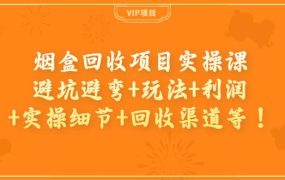 烟盒回收项目实操课：避坑避弯 玩法 利润 实操细节 回收渠道等
