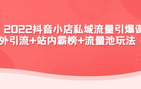 2022抖音小店私域流量引爆课：站外Y.L 站内霸榜 流量池玩法等等