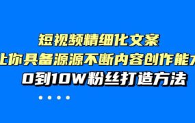 短视频精细化文案,让你具备源源不断内容创作能力,0到10W粉丝打造方法
