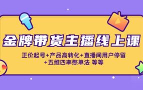 金牌带货主播线上课:正价起号 产品高转化 直播间用户停留 五维四率憋单法