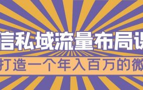 微信私域流量布局课程，打造一个年入百万的微信【7节视频课】