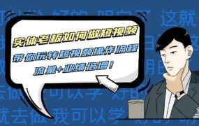 实体老板如何做短视频:带你玩转短视频全套操作流程,流量 业绩倍增