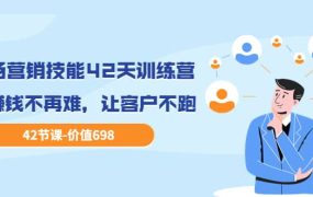 职场营销技能42天训练营，让赚钱不再难，让客户不跑，业绩翻翻（价值698）