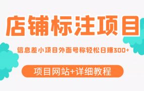 【信息差项目】最近很火的店铺标注项目，号称日赚300 (项目网站 详细教程)