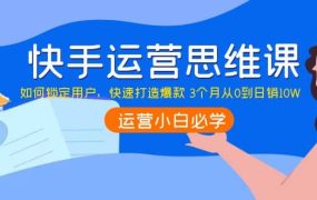 快手运营思维课:如何锁定用户,快速打造爆款