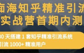 痴海知乎精准引流实战营1-2期，30天搭建1套知乎精准引流系统，引流1000 精准用户