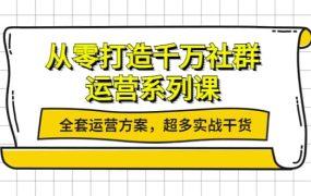 从零打造千万社群-运营系列课:全套运营方案,超多实战干货
