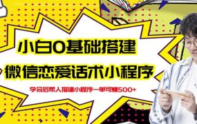 新手0基础搭建微信恋爱话术小程序,一单赚几百【视频教程 小程序源码】