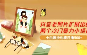 抖音老照片扩展出的两个冷门暴力小项目,小白照抄也能日撸500
