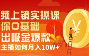 视频上镜实操课:带你0基础演出吸金爆款,赚钱主播如何月入10W