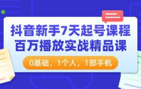 抖音新手7天起号课程：百万播放实战精品课，0基础，1个人，1部手机