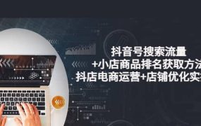 抖音号搜索流量 小店商品排名获取方法，抖店电商运营 店铺优化实操！