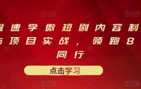 10堂速学微短剧内容制作标准与项目实战，领跑80%同行