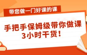 带您做一门好课的课：手把手保姆级带你做课，3小时干货
