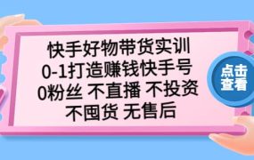 快手好物带货实训:0-1打造赚钱快手号 0粉丝 不直播 不投资 不囤货 无售后