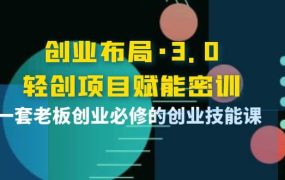 创业布局·3.0轻创项目赋能密训，一套老板创业必修的创业技能课