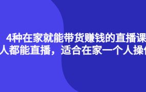 4种在家就能带货赚钱的直播课，人人都能直播，适合在家一个人操作！