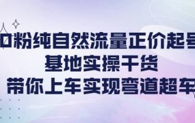 0粉纯自然流量正价起号基地实操干货，带你上车实现弯道超车