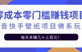 零成本零门槛赚钱项目:抖音快手壁纸项目佛系玩法,一天变现500 【视频教程】