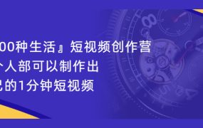 『100种生活』短视频创作营,每个人部可以制作出自己的1分钟短视频