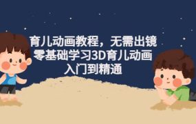 育儿动画教程,无需出镜,零基础学习3D育儿动画,入门到精通