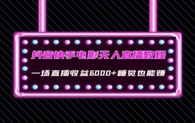 抖音快手电影无人直播教程:一场直播收益6000 睡觉也能赚(教程 软件 素材)
