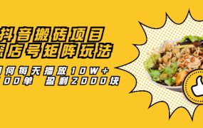 抖音搬砖项目:探店号矩阵玩法,如何每天播放10W 出100单 盈利2000块