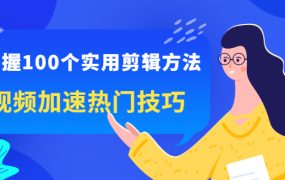 掌握100个实用剪辑方法,让你的视频加速热门,价值999元