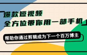 爆款短视频,全方位带你用一部手机,帮助你通过剪辑成为下一个百万博主