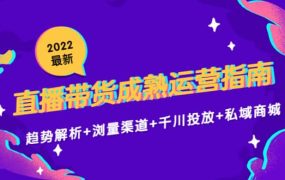 2022最新直播带货成熟运营指南:趋势解析 浏量渠道 千川投放 私域商城