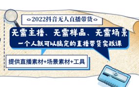 2022抖音无人直播带货 无需主播、样品、场景,一个人能搞定(内含素材 工具)