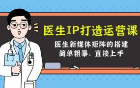 医生IP打造运营课,医生新媒体矩阵的搭建,简单粗暴,直接上手