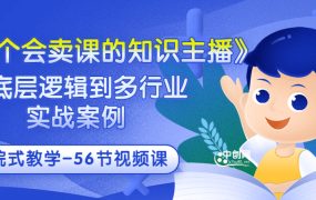 《做一个会卖课的知识主播》从底层逻辑到多行业实战案例 学院式教学-56节课