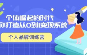 「个人品牌训练营」个体崛起的时代,为你打造从0到1变现系统(12节视频课)