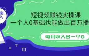 短视频赚钱实操课，一个人0基础也能做出百万播放量，每月收入多一个0