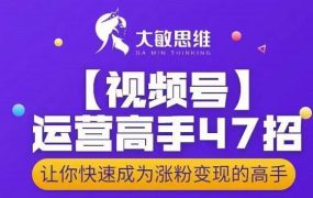 大敏思维-视频号运营高手47招,让你快速成为涨粉变现高手