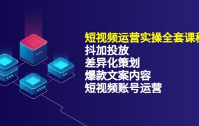 短视频运营实操4合1,抖加投放 差异化策划 爆款文案内容 短视频账号运营 销30W