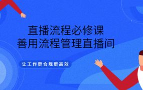 直播流程必修课,善用流程管理直播间,让工作更合规更高效