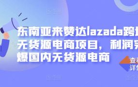 东南亚来赞达lazada跨境无货源电商项目,利润完爆国内无货源电商