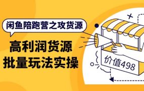 闲鱼陪跑营之攻货源:高利润货源批量玩法,月入过万实操(价值498)