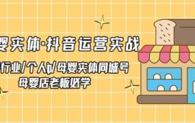 母婴实体·抖音运营实战 母婴行业·个人ip·母婴实体同城号 母婴店老板必学