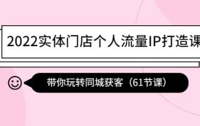 2022实体门店个人流量IP打造课:带你玩转同城获客(61节课)