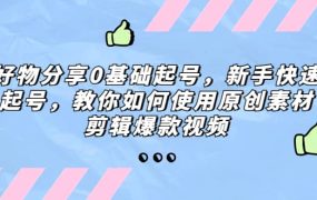 好物分享0基础起号,新手快速起号,教你如何使用原创素材剪辑爆款视频