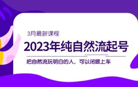 2023年纯自然流·起号课程,把自然流·玩明白的人 可以闭眼上车(3月更新)