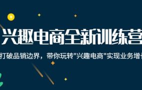 兴趣电商全新训练营:打破品销边界,带你玩转“兴趣电商“实现业务增长