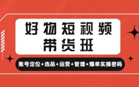 好物短视频带货班:账号定位 选品 运营 管理 爆单实操密码