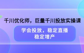 千川优化师,巨量千川投放实操课,学会投放,稳定直播,稳定增产
