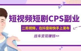 短视频短剧CPS副业项目:二剪视频在抖音和快手上发布,挂车变现