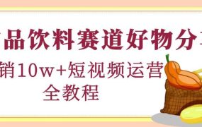 食品饮料赛道好物分享,短视频运营全教程